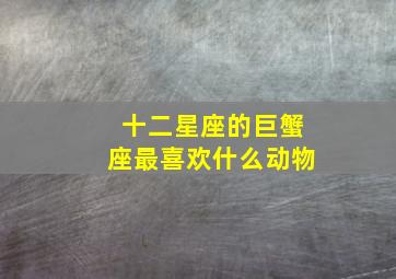 十二星座的巨蟹座最喜欢什么动物