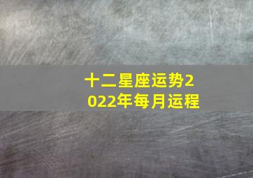 十二星座运势2022年每月运程