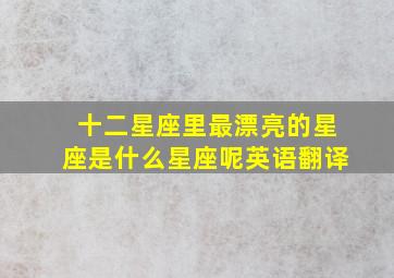 十二星座里最漂亮的星座是什么星座呢英语翻译