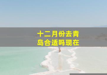 十二月份去青岛合适吗现在