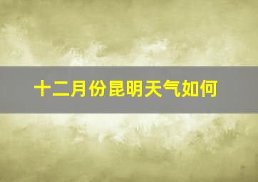 十二月份昆明天气如何