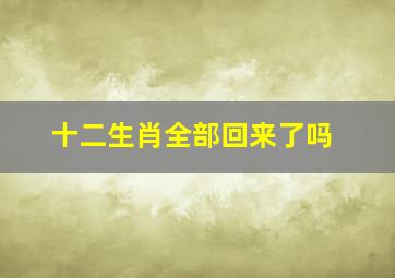 十二生肖全部回来了吗