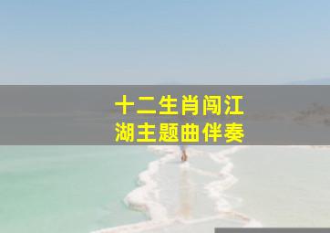 十二生肖闯江湖主题曲伴奏