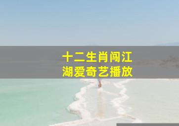 十二生肖闯江湖爱奇艺播放