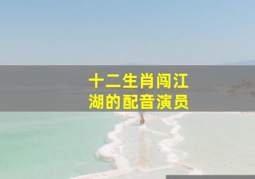 十二生肖闯江湖的配音演员