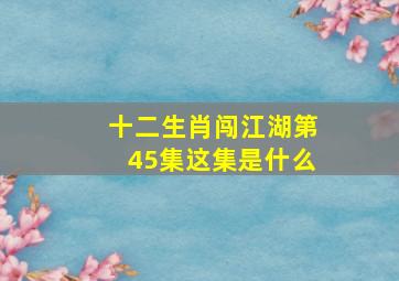 十二生肖闯江湖第45集这集是什么