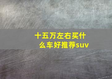 十五万左右买什么车好推荐suv