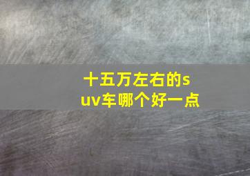 十五万左右的suv车哪个好一点