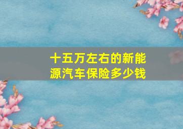 十五万左右的新能源汽车保险多少钱