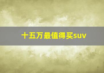 十五万最值得买suv