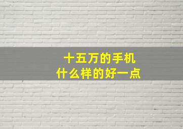 十五万的手机什么样的好一点