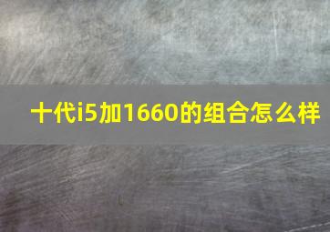 十代i5加1660的组合怎么样