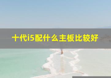 十代i5配什么主板比较好