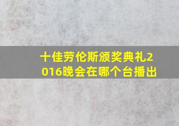 十佳劳伦斯颁奖典礼2016晚会在哪个台播出