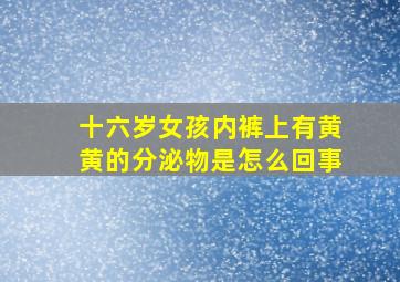 十六岁女孩内裤上有黄黄的分泌物是怎么回事