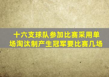 十六支球队参加比赛采用单场淘汰制产生冠军要比赛几场