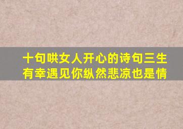 十句哄女人开心的诗句三生有幸遇见你纵然悲凉也是情