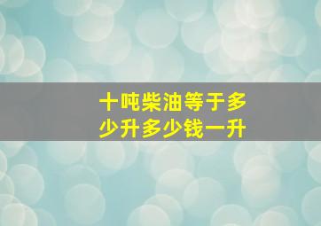 十吨柴油等于多少升多少钱一升