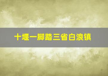 十堰一脚踏三省白浪镇