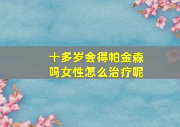 十多岁会得帕金森吗女性怎么治疗呢