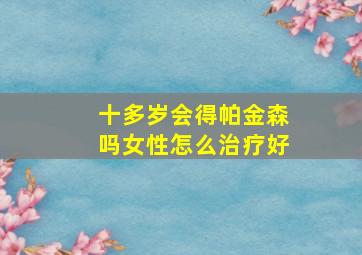 十多岁会得帕金森吗女性怎么治疗好