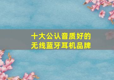 十大公认音质好的无线蓝牙耳机品牌