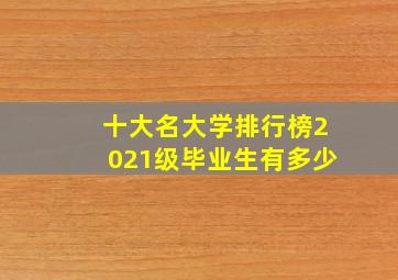 十大名大学排行榜2021级毕业生有多少