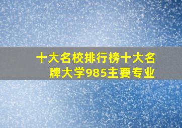 十大名校排行榜十大名牌大学985主要专业