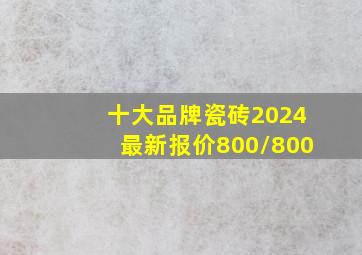 十大品牌瓷砖2024最新报价800/800