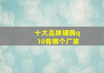 十大品牌辅酶q10有哪个厂家