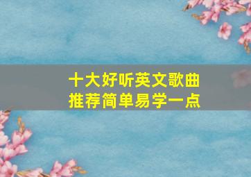 十大好听英文歌曲推荐简单易学一点