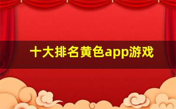 十大排名黄色app游戏