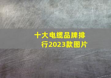 十大电缆品牌排行2023款图片