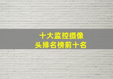 十大监控摄像头排名榜前十名