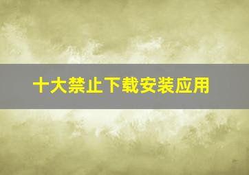 十大禁止下载安装应用