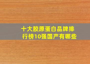 十大胶原蛋白品牌排行榜10强国产有哪些