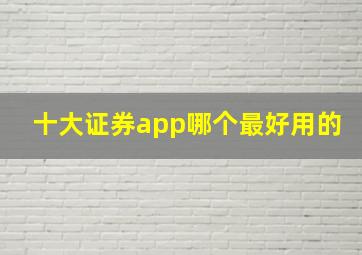 十大证券app哪个最好用的