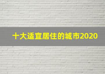 十大适宜居住的城市2020