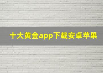 十大黄金app下载安卓苹果