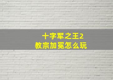 十字军之王2教宗加冕怎么玩