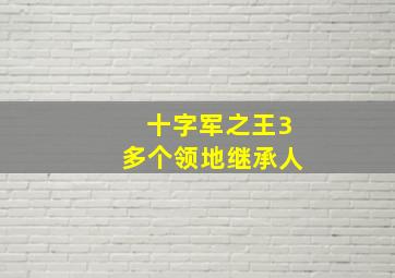 十字军之王3多个领地继承人