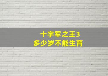 十字军之王3多少岁不能生育