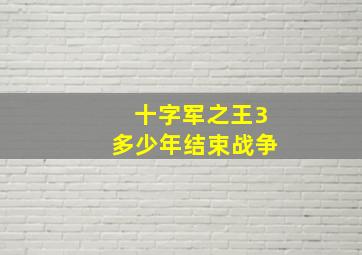 十字军之王3多少年结束战争