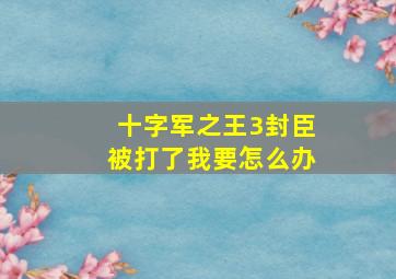 十字军之王3封臣被打了我要怎么办