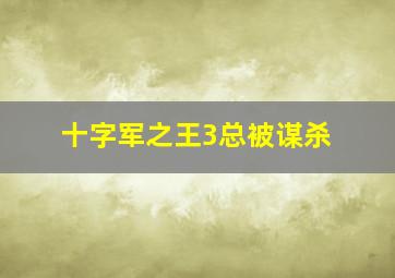 十字军之王3总被谋杀