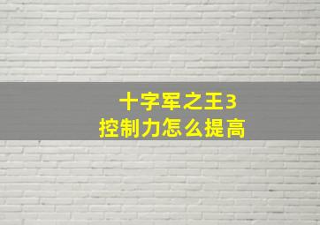 十字军之王3控制力怎么提高