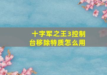 十字军之王3控制台移除特质怎么用