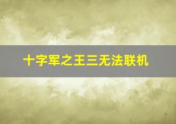 十字军之王三无法联机