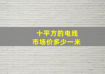 十平方的电线市场价多少一米