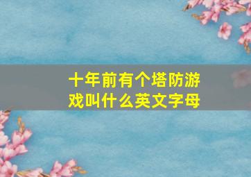 十年前有个塔防游戏叫什么英文字母